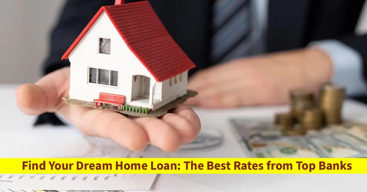 Find Your Dream Home Loan: The Best Rates from Top Banks